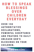 How to Speak Blessings Over Your Children Everyday: Over 150 Authoritative Declarations, Powerful Scriptures and Prayers to Daily Unleash God's Blessi - Paperback
