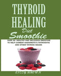 THYROID HEALING Diet Smoothie: Over 60 Healthy and Delicious Recipes to Help Combat Hashimoto's Thyroiditis and Other Thyroid Issue - Paperback