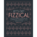 Let's Get Fizzical: More Than 50 Bubbly Cocktail Recipes with Prosecco, Champagne, and Other Sparkli - Hardcover
