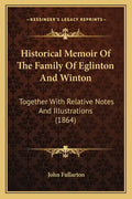 Historical Memoir Of The Family Of Eglinton And Winton: Together With Relative Notes And Illustrations (1864) - Paperback