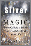 Silver Magic: How Colloidal Silver Can TRANSFORM Your Life - Paperback