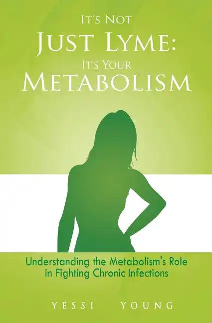 It's Not Just Lyme: It's Your Metabolism: Understanding the Metabolism's Role in Fighting Chronic Infections - Paperback