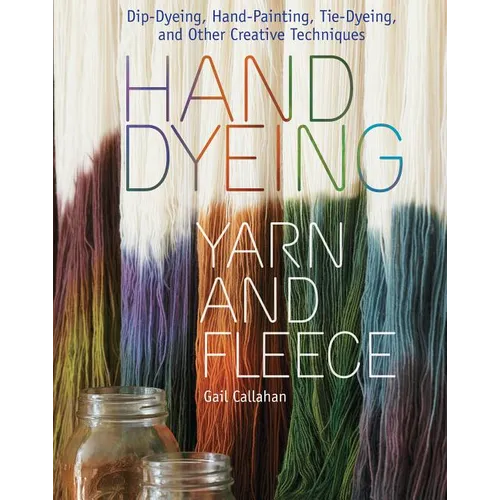 Hand Dyeing Yarn and Fleece: Dip-Dyeing, Hand-Painting, Tie-Dyeing, and Other Creative Techniques - Spiral