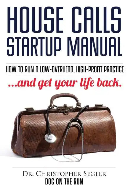 House Calls Startup Manual: How to Run a Low-overhead, High-profit Practice and Get Your Life Back - Paperback