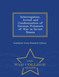 Interrogation, Arrest and Condemnation of German Prisoners of War in Soviet Russia - War College Series - Paperback