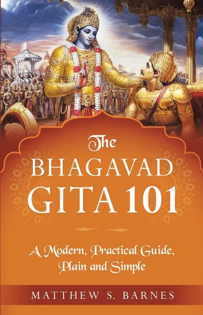 The Bhagavad Gita 101: a modern, practical guide, plain and simple - Paperback