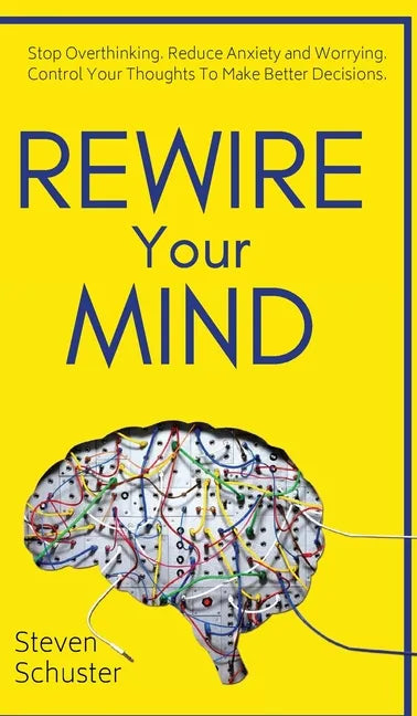 Rewire Your Mind: Stop Overthinking. Reduce Anxiety and Worrying. Control Your Thoughts To Make Better Decisions. - Hardcover