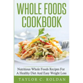 Whole Foods Cookbook: Nutritious Whole Foods Recipes For A Healthy Diet And Easy Loss - Paperback