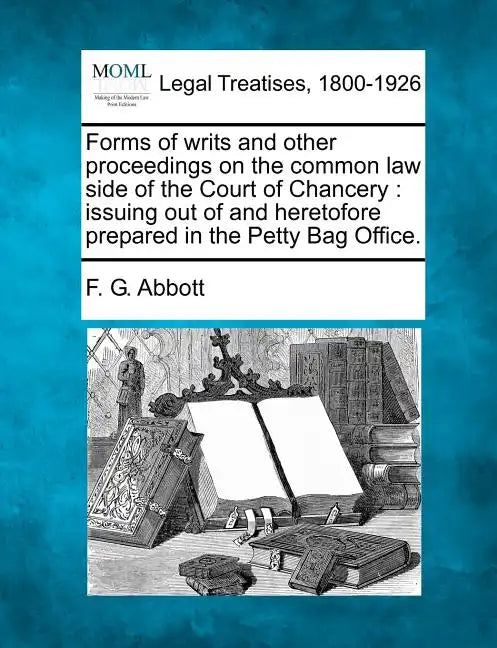 Forms of Writs and Other Proceedings on the Common Law Side of the Court of Chancery: Issuing Out of and Heretofore Prepared in the Petty Bag Office. - Paperback