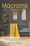 Macramé For Beginners: An Essential Guide to Learn Macrame, Its Benefits and How to Make Amazing DIY Projects to Decorate your Home - Paperback