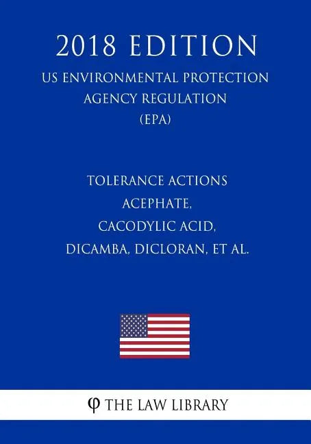 Tolerance Actions - Acephate, Cacodylic Acid, Dicamba, Dicloran, et al. (US Environmental Protection Agency Regulation) (EPA) (2018 Edition) - Paperback