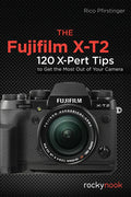 The Fujifilm X-T2: 120 X-Pert Tips to Get the Most Out of Your Camera - Paperback
