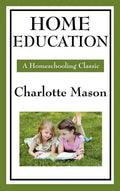 Home Education: Volume I of Charlotte Mason's Original Homeschooling Series - Hardcover