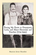 Tracing My Roots in Guanajuato, León, and Silao's Haciendas and Ranchos (1734-1945) - Paperback