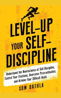 Level-Up Your Self-Discipline: Understand the Neuroscience of Self-Discipline, Control Your Emotions, Overcome Procrastination, and Achieve Your Diffi - Paperback