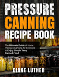 Pressure Canning Recipe Book: The Ultimate Guide of Home Pressure Canning for Everyone to Enjoy Simple Tasty Canned Food - Paperback