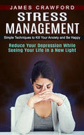 Stress Management: Simple Techniques to Kill Your Anxiety and Be Happy (Reduce Your Depression While Seeing Your Life in a New Light) - Paperback
