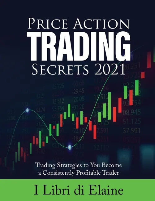 Price Action Trading Secrets 2021: Trading Strategies to You Become a Consistently Profitable Trader - Paperback