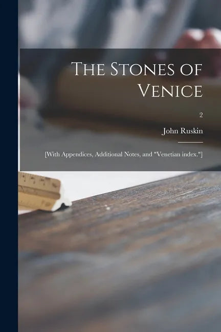 The Stones of Venice: [With Appendices, Additional Notes, and "Venetian Index."]; 2 - Paperback