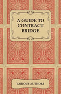 A Guide to Contract Bridge - A Collection of Historical Books and Articles on the Rules and Tactics of Contract Bridge - Paperback