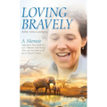 Loving Bravely: A Memoir Miraculous Near Death of a Girl, Abducted, Shot During War, and Sung Back to Life by an African Woman - Hardcover
