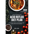 The Complete Acid Reflux Diet Plan for Beginners: Easy, Healthy Heartburn-friendly Recipes to heal GERD & LPR with fewer ingredients - Paperback