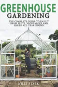 Greenhouse Gardening: The Complete Guide to Easily Grow Fruit, Vegetables and Herbs All Year Round - Paperback