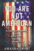 You Are Not American: Citizenship Stripping from Dred Scott to the Dreamers - Paperback
