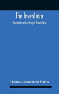 The Inventions: Researches And Writing Of Nikola Tesla, With Special Reference To His Work In Polyphase Currents And High Potential Lighting - Hardcover