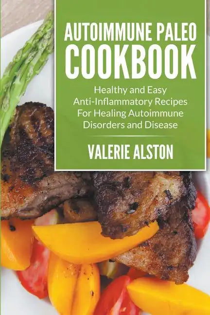 Autoimmune Paleo Cookbook: Healthy and Easy Anti-Inflammatory Recipes For Healing Autoimmune Disorders and Disease - Paperback