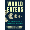 World Eaters: How Venture Capital Is Cannibalizing the Economy - Hardcover