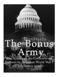 The Bonus Army: The History of the Controversial Protests by American World War I Veterans in 1932 - Paperback