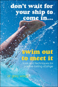 Don't Wait for Your Ship to Come In...Swim Out to Meet It: Tools and Techniques for Positive Lasting Change - Paperback