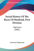Social History Of The Races Of Mankind, First Division: Nigritians (1885) - Paperback