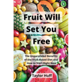 Fruit Will Set You Free: The Unparalleled Benefits of the Fruit-Based Diet and How to Start Right Now - Paperback