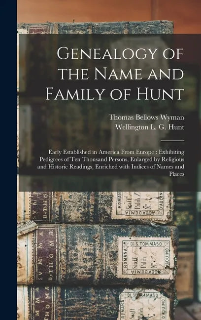 Genealogy of the Name and Family of Hunt: Early Established in America From Europe: Exhibiting Pedigrees of Ten Thousand Persons, Enlarged by Religiou - Hardcover