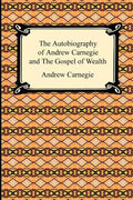 The Autobiography of Andrew Carnegie and The Gospel of Wealth - Paperback