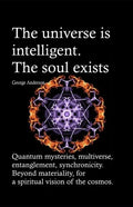 The universe is intelligent. The soul exists.: Quantum mysteries, multiverse, entanglement, synchronicity. Beyond materiality, for a spiritual vision - Paperback