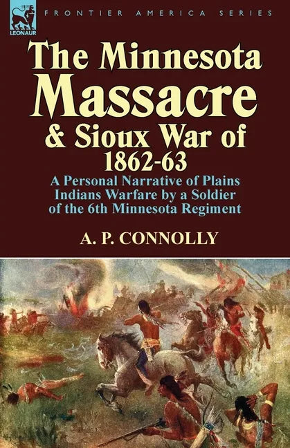 The Minnesota Massacre and Sioux War of 1862-63: A Personal Narrative of Plains Indians Warfare by a Soldier of the 6th Minnesota Regiment - Paperback