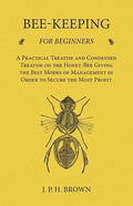 Bee-Keeping for Beginners - A Practical Treatise and Condensed Treatise on the Honey-Bee Giving the Best Modes of Management in Order to Secure the Mo - Paperback
