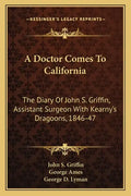 A Doctor Comes to California: The Diary of John S. Griffin, Assistant Surgeon with Kearny's Dragoons, 1846-47 - Paperback