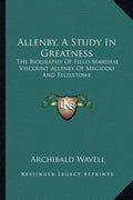 Allenby, a Study in Greatness: The Biography of Field-Marshal Viscount Allenby of Megiddo and Felixstowe - Paperback