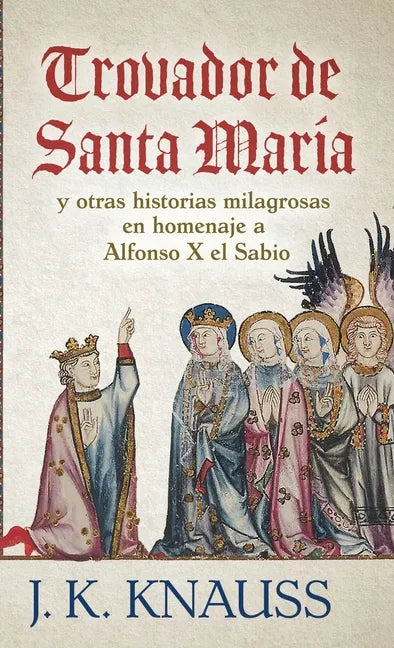 Trovador de Santa María: y otras historias milagrosas de las Cantigas de Santa María en homenaje a Alfonso X el Sabio - Hardcover