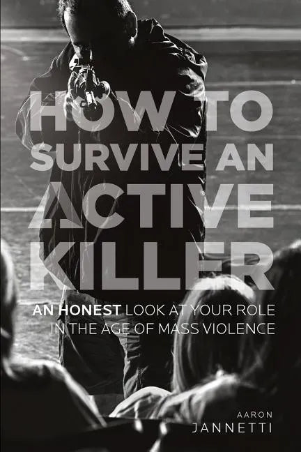 How to Survive an Active Killer: An Honest Look at Your Role in the Age of Mass Violence - Paperback
