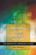 Digitizing Your Community's History: The Innovative Librarian's Guide - Paperback