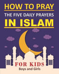 How to Pray the Five Daily Prayers in Islam for Kids: Well-detailed guide to practice prayers in Islam for muslim kids, both boys and girls - Paperback