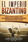 El Imperio bizantino: Una guía fascinante de Bizancio y cómo el Imperio romano del este fue gobernado por emperadores como Constantino el Gr - Paperback