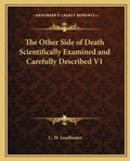 The Other Side of Death Scientifically Examined and Carefully Described V1 - Paperback