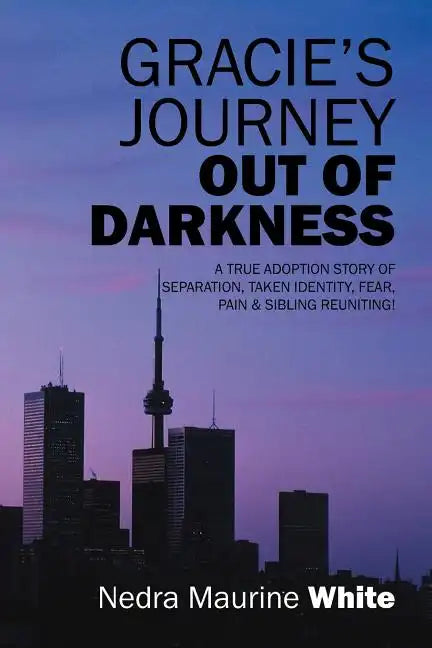 Gracie's Journey Out of Darkness: A True Adoption Story of Separation, Taken Identity Fear Pain & Sibling Reuniting! - Paperback