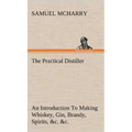 The Practical Distiller An Introduction To Making Whiskey, Gin, Brandy, Spirits, &c. &c. of Better Quality, and in Larger Quantities, than Produced by - Hardcover